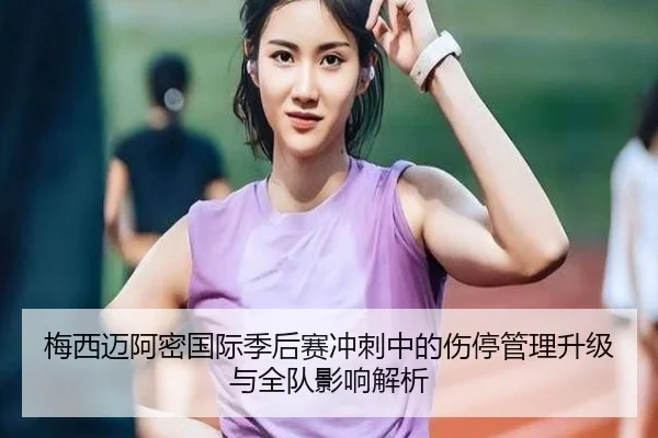 梅西迈阿密国际季后赛冲刺中的伤停管理升级与全队影响解析